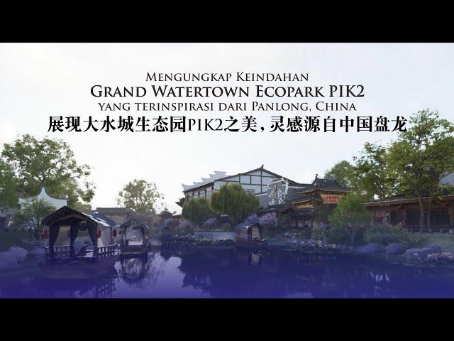 Mengungkap Keindahan Grand Watertown Ecopark PIK2 | 展现大水城生态园PIK2之美，灵感源自中国盘龙