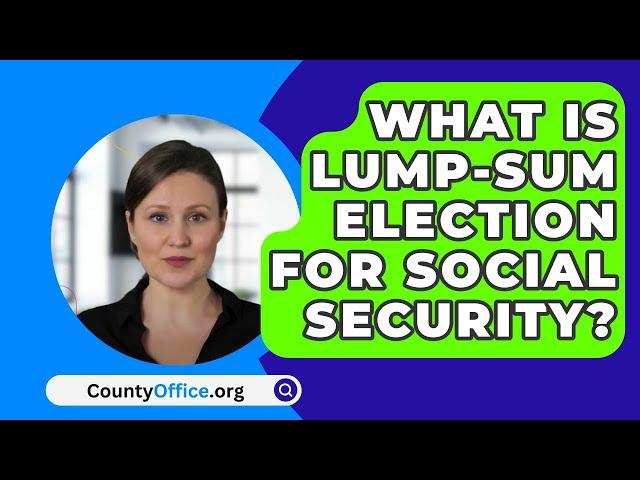 What Is Lump-Sum Election for Social Security? - CountyOffice.org