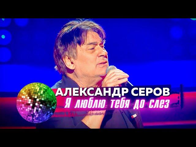 Александр Серов - Я люблю тебя до слёз. Дискотека 80-90-х