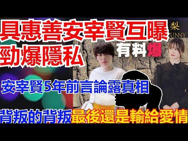 具惠善安宰賢互曝勁爆隱私 安宰賢5年前言論露真相 背叛的背叛 最後還是輸給愛情