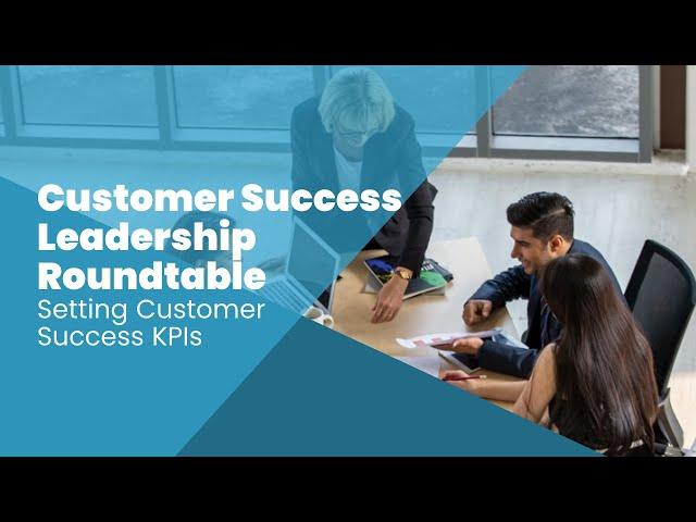 Customer Success Leadership Roundtable: Setting Customer Success KPIs