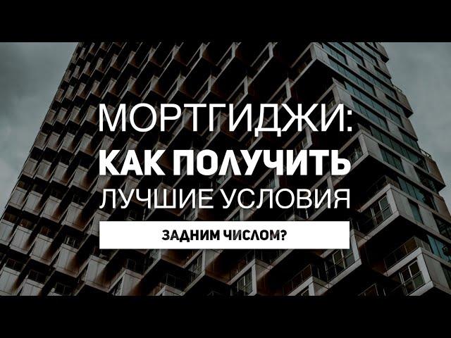 Мортгиджи: как получить лучшие условия задним числом?