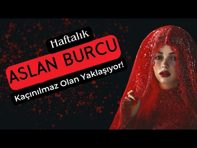 Aslan Burcu Haftalık - Kaçınılmaz Olan Yaklaşıyor!