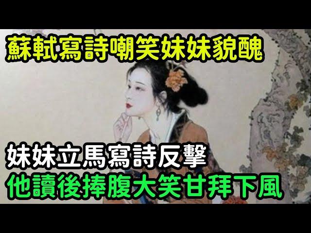 蘇軾寫詩嘲笑妹妹貌醜，妹妹立馬寫詩反擊，他讀後捧腹大笑甘拜下風【縱觀史書】#歷史#歷史故事#歷史人物#史話館#歷史萬花鏡#奇聞#歷史風雲天下