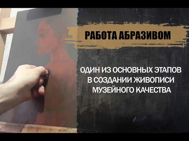 Работа абразивом. Один из основных этапов в создании живописи музейного качества