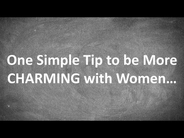 One Simple Tip to be More CHARMING with Women...