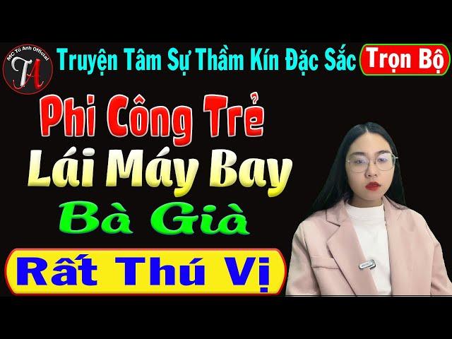 [Trọn Bộ ] Phi Công Trẻ Lái Máy Bay Bà Già - Truyện Tâm Sự Thầm Kín Đặc Sắc - Mc Phương Anh