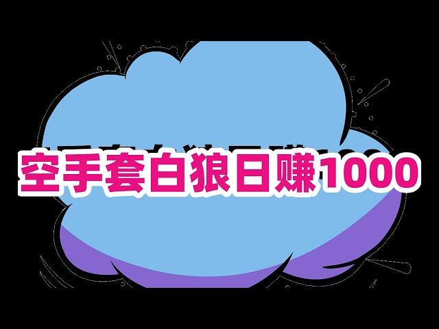 空手套白狼日赚1000加零门槛 躺赚项目 网赚 赚钱 赚钱项目 副业推荐 网络赚钱 最好的赚钱方法 网上赚钱 最快赚钱 轻松赚钱 在线赚钱 元明 网赚