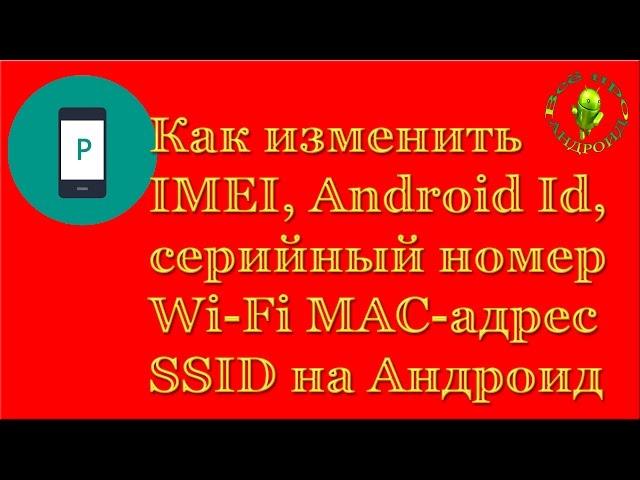 Как изменить Android ID, IMEI, mac адрес, SSID сети на Андроид (XPOSED)