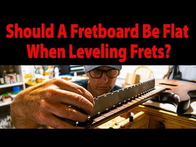 Should A Fretboard Be Flat When Leveling Frets?