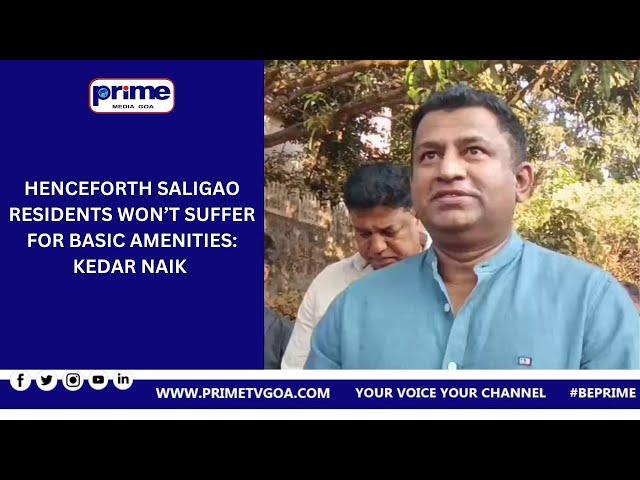 HENCEFORTH SALIGAO RESIDENTS WON’T SUFFER FOR BASIC AMENITIES: KEDAR NAIK