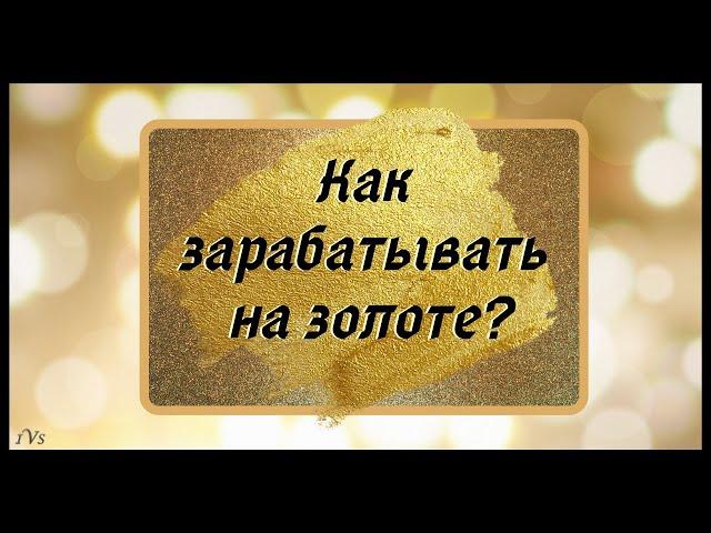 Как зарабатывать на золоте?