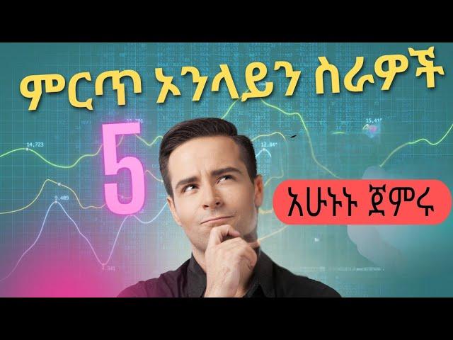 የ ወቅቱ ምርጥ 5 ኦንላይን ስራዎች| how to make money online in Ethiopia 2025