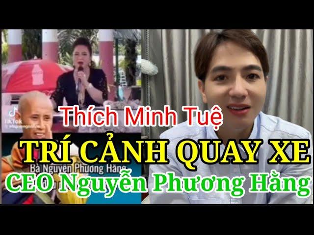 TRÍ CẢNH TV QUAY XE VỚI CEO NGUYỄN PHƯƠNG HẰNG VÌ THẦY THÍCH MINH TUỆ?