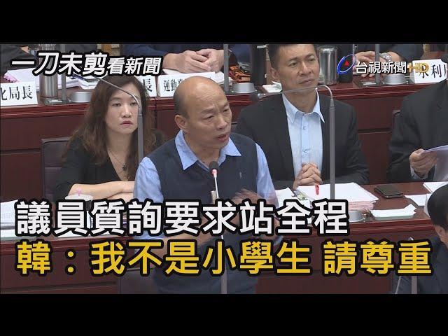 議員質詢要求站全程 韓國瑜：我不是小學生 請尊重【一刀未剪看新聞】