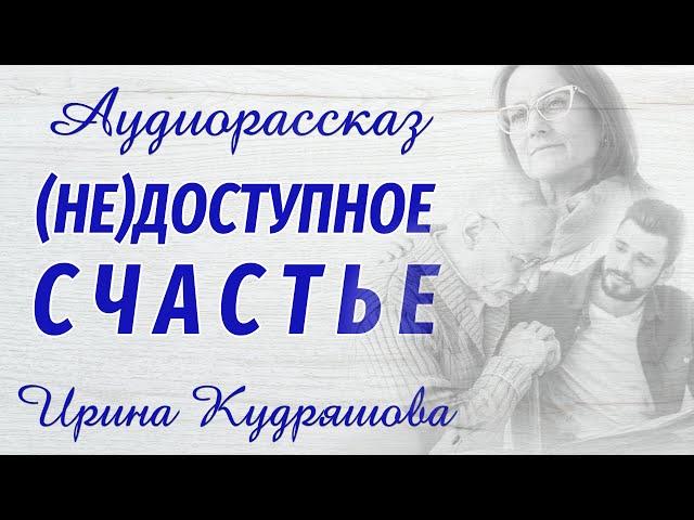 (НЕ)ДОСТУПНОЕ СЧАСТЬЕ. Новый аудиорассказ. Ирина Кудряшова