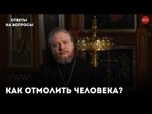 Как отмолить человека? / священник Фёдор Бородин