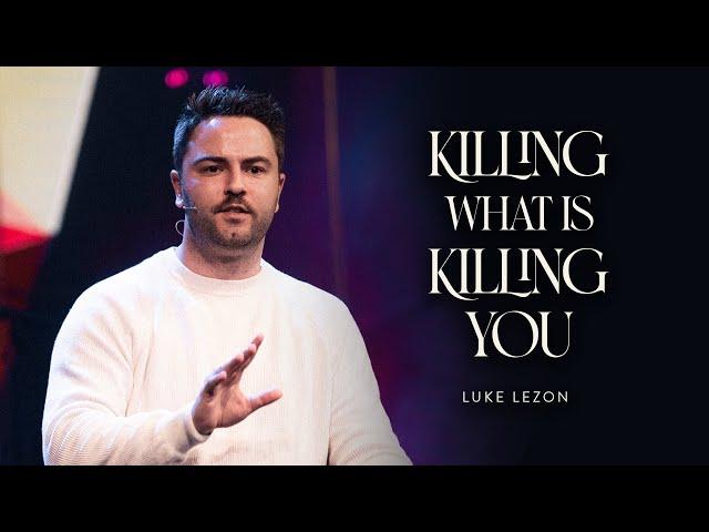 KILLING WHAT IS KILLING YOU | PASTOR LUKE LEZON