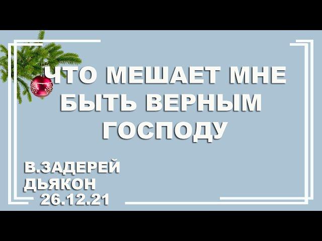  Проповедь "Что мешает мне быть верным Господу?"| В. Задерей | 26.12.2021