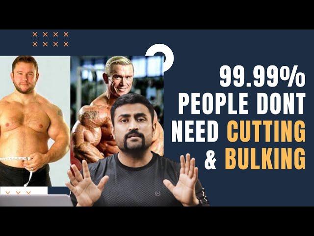 99.99% PEOPLE DON'T NEED CUTTING & BULKING