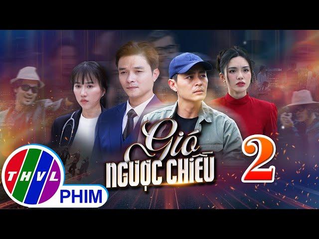 GIÓ NGƯỢC CHIỀU Tập 2 | Phim truyền hình đặc sắc nhất 2025 | Phim truyện Việt Nam | PHIM THVL