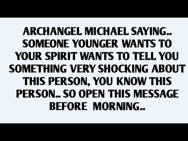 ARCHANGEL MICHAEL SAYING..SOMEONE YOUNGER WANTS TO YOUR SPIRIT WANTS TO TELL YOU SOMETHING SERIOUS