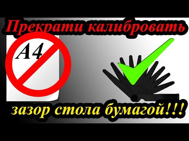 Прекрати калибровать зазор стола бумагой!!!