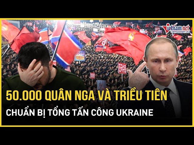 NÓNG: 5 vạn binh lính Nga và Triều Tiên sẵn sàng tấn công Ukraine trong những ngày tới | VietNamNet