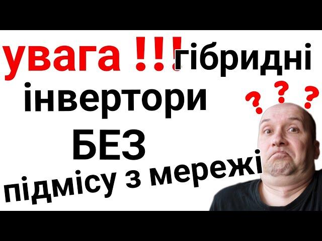 ОБЕРЕЖНО!!! гібридні інвертори БЕЗ підмісу з мережі