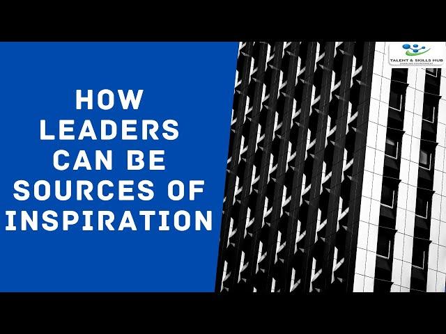 How Leaders Can Be Sources of Inspiration | Talent and Skills HuB