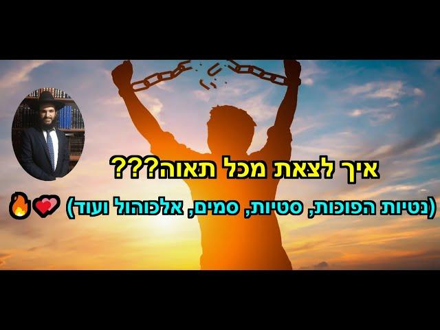 איך לצאת מכל תאוה ??? (נטיות הפוכות, סטיות, סמים, אלכוהול ועוד)