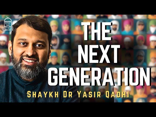 The Next Generation | Shaykh Dr. Yasir Qadhi