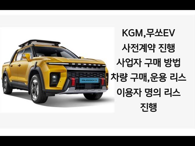 KGM,무쏘EV,사전 계약!!진행 (사업자) 구매 방법 안내  (저금리 할부 진행, 운용 리스,이용자 명의 리스 )진행