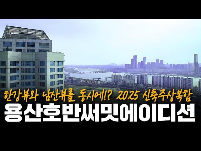 한강뷰와 남산뷰를 동시에!? 2025 신축주상복합! 용산호반써밋에이디션