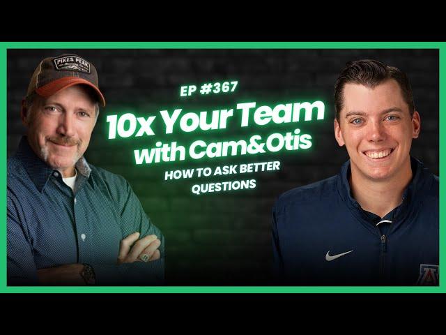 How To Ask Better Questions | 10x Your Team with Cam & Otis Ep. #367
