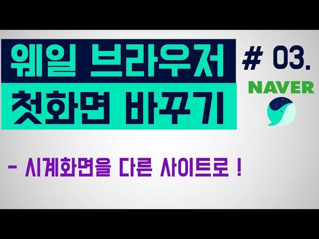 [네이버 웨일 브라우저] 첫 화면, 시작페이지를 내가 원하는 사이트로 바꾸는 방법 (새탭 시계화면 바꾸는 법)