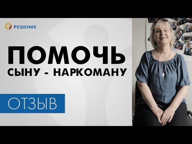 ПОМОЧЬ СЫНУ – НАРКОМАНУ | ЛЕЧЕНИЕ НАРКОМАНИИ | ОТЗЫВ | Центр РЕШЕНИЕ