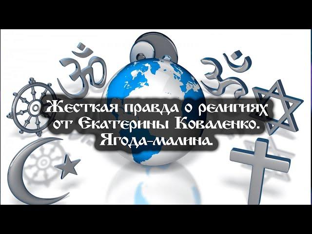 Жесткая правда о религиях от Екатерины Коваленко. Ягода-малина….