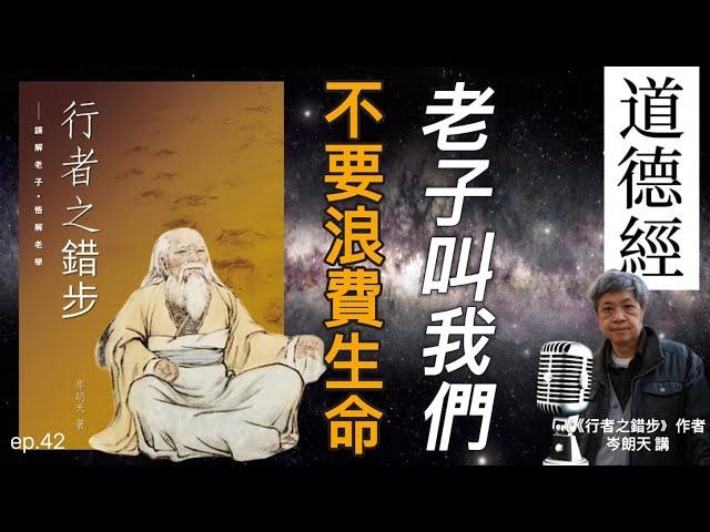 老子叫我們不要浪費生命｜深度解讀《道德經》Podcast｜【從路徑／生死時空講道（道修）】核心本體論〖階段五：ep.42〗岑朗天講 #哲學解老 #學術解老 #經典詮釋