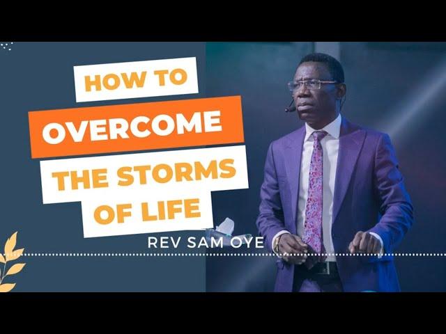 How To Overcome The Storms of Life - Rev Sam Oye