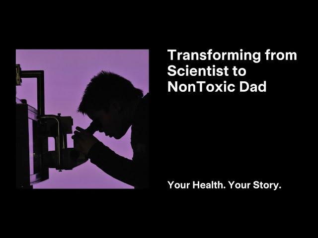 Transforming from Scientist to NonToxic Dad