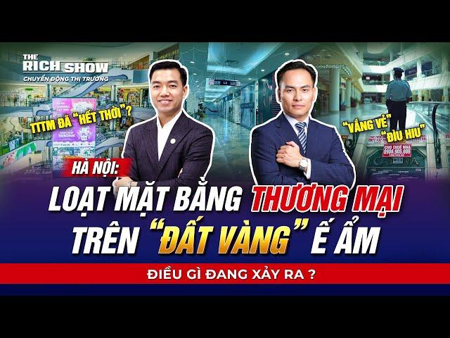 HÀ NỘI: LOẠT MẶT BẰNG THƯƠNG MẠI TRÊN "ĐẤT VÀNG" Ế ẨM - ĐIỀU GÌ ĐANG XẢY RA? | The Rich Show #55.