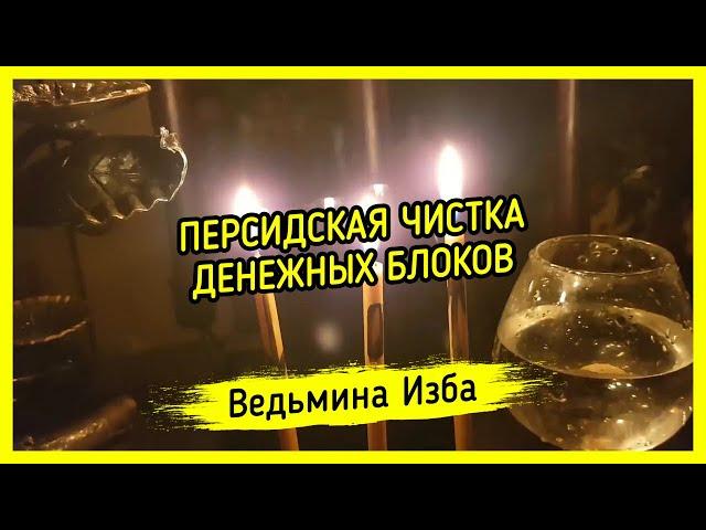 ПЕРСИДСКАЯ ЧИСТКА ДЕНЕЖНЫХ БЛОКОВ. ДЛЯ ВСЕХ. ВЕДЬМИНА ИЗБА ▶️ МАГИЯ