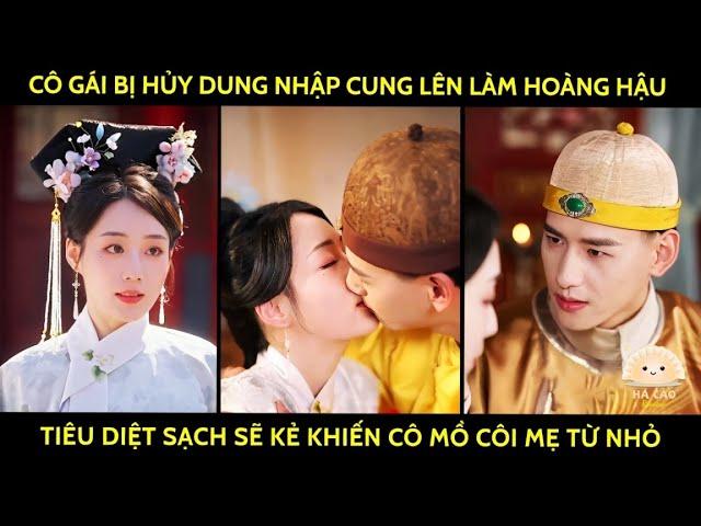 Cô gái bị hủy dung nhập cung lên làm hoàng hậu tiêu diệt sạch sẽ kẻ khiến cô mồ côi mẹ từ nhỏ