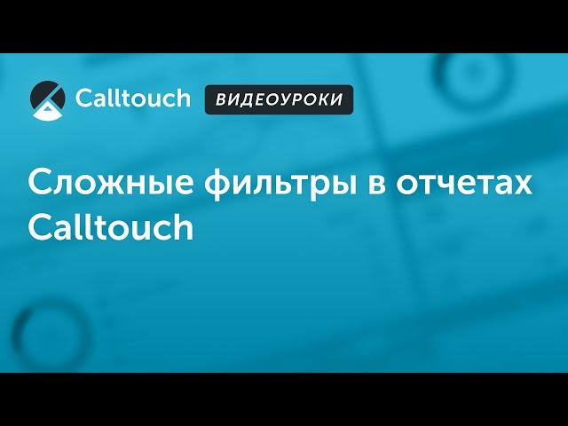 Видеоуроки Calltouch: Как воспользоваться функционалом сложных фильтров в отчетах Calltouch