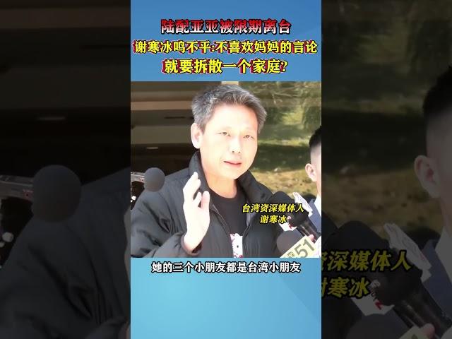 陆配亚亚被限期离台，谢寒冰鸣不平：不喜欢妈妈的言论就要拆散一个家庭#海峡新干线