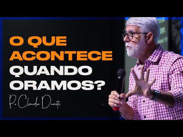 O QUE ACONTECE QUANDO ORAMOS | Pr Claudio Duarte