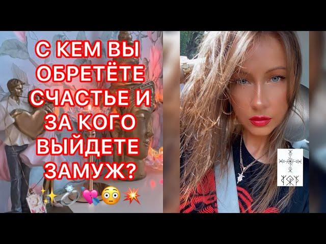 С КЕМ ВЫ ОБРЕТЁТЕ СЧАСТЬЕ И ЗА КОГО ВЫЙДЕТЕ ЗАМУЖ ?