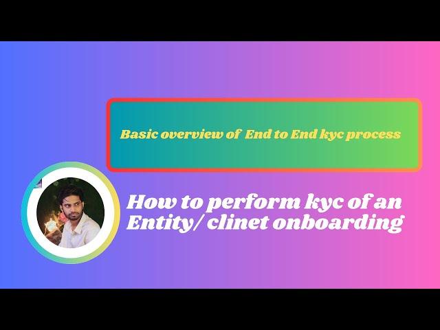 Basic overview of End-to-End KYC Process | Client Onboarding | Perform KYC of an Entity