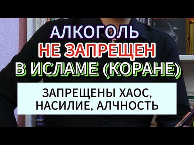 АЛКОГОЛЬ В ИСЛАМЕ (КОРАНЕ) НЕ ЗАПРЕЩЕН (!!!), А ЗАПРЕЩЕНЫ ХАОС, НАСИЛИЕ, АЛЧНОСТЬ
